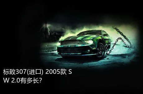 标致307(进口) 2005款 SW 2.0有多长？