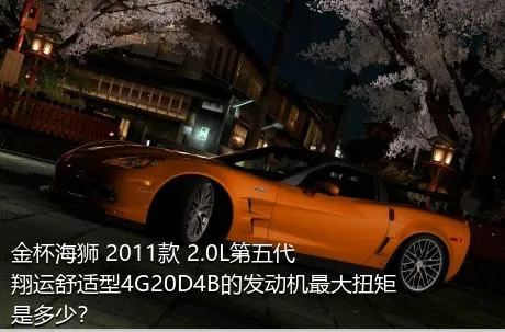 金杯海狮 2011款 2.0L第五代翔运舒适型4G20D4B的发动机最大扭矩是多少？