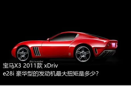 宝马X3 2011款 xDrive28i 豪华型的发动机最大扭矩是多少？