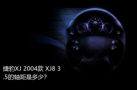 捷豹XJ 2004款 XJ8 3.5的轴距是多少？