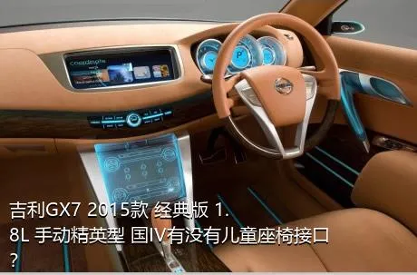 吉利GX7 2015款 经典版 1.8L 手动精英型 国IV有没有儿童座椅接口？