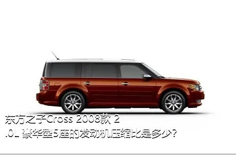 东方之子Cross 2008款 2.0L 豪华型5座的发动机压缩比是多少？