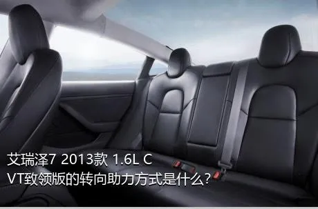 艾瑞泽7 2013款 1.6L CVT致领版的转向助力方式是什么？