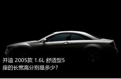 开迪 2005款 1.6L 舒适型5座的长宽高分别是多少？