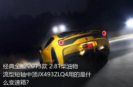 经典全顺 2013款 2.8T柴油物流型短轴中顶JX493ZLQ4用的是什么变速箱？