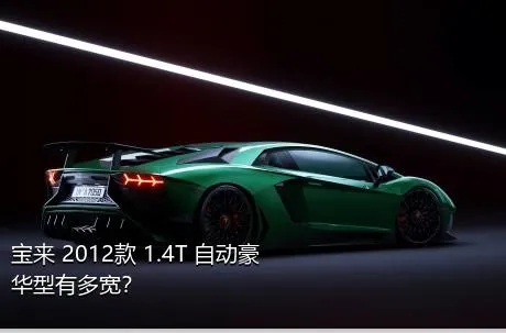 宝来 2012款 1.4T 自动豪华型有多宽？