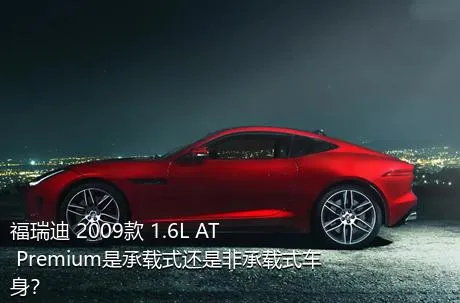 福瑞迪 2009款 1.6L AT Premium是承载式还是非承载式车身？