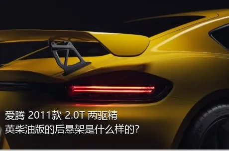 爱腾 2011款 2.0T 两驱精英柴油版的后悬架是什么样的？