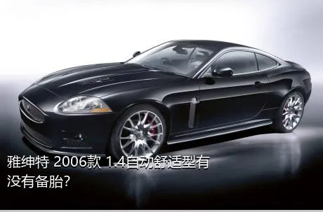 雅绅特 2006款 1.4自动舒适型有没有备胎？