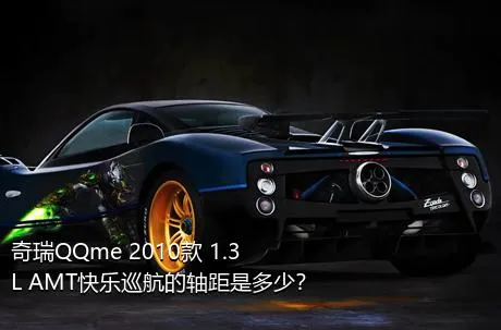 奇瑞QQme 2010款 1.3L AMT快乐巡航的轴距是多少？