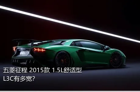 五菱征程 2015款 1.5L舒适型L3C有多宽？