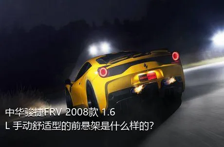 中华骏捷FRV 2008款 1.6L 手动舒适型的前悬架是什么样的？