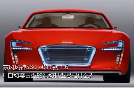 东风风神S30 2011款 1.6L 自动尊贵型的发动机型号是什么？