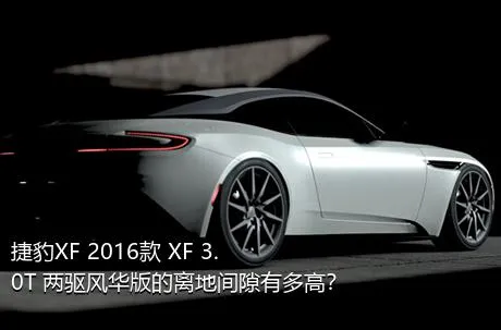 捷豹XF 2016款 XF 3.0T 两驱风华版的离地间隙有多高？