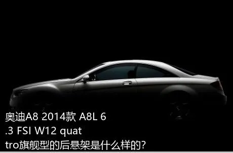 奥迪A8 2014款 A8L 6.3 FSI W12 quattro旗舰型的后悬架是什么样的？