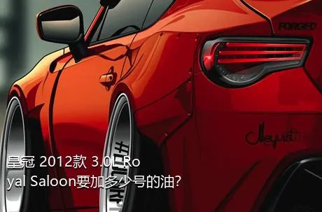 皇冠 2012款 3.0L Royal Saloon要加多少号的油？