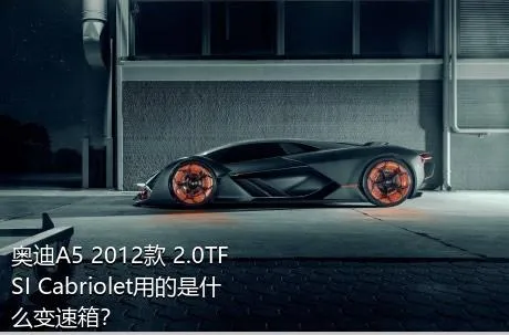 奥迪A5 2012款 2.0TFSI Cabriolet用的是什么变速箱？