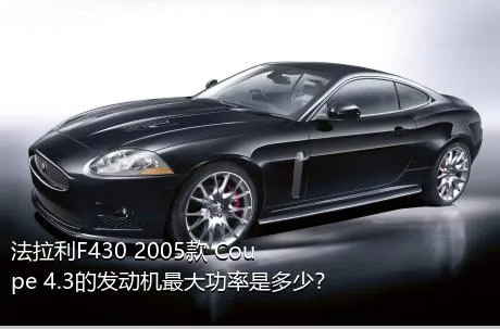 法拉利F430 2005款 Coupe 4.3的发动机最大功率是多少？