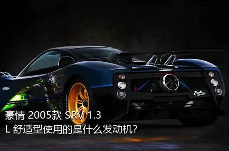 豪情 2005款 SRV 1.3L 舒适型使用的是什么发动机？