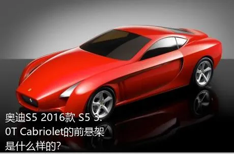 奥迪S5 2016款 S5 3.0T Cabriolet的前悬架是什么样的？