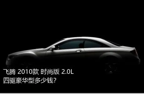 飞腾 2010款 时尚版 2.0L 四驱豪华型多少钱？