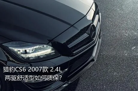 猎豹CS6 2007款 2.4L 两驱舒适型如何质保？