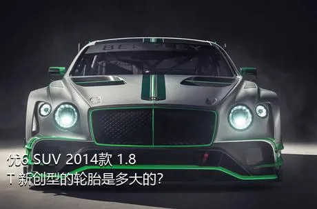 优6 SUV 2014款 1.8T 新创型的轮胎是多大的？