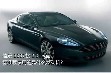 佳乐 2007款 2.0L 5座标准版使用的是什么发动机？