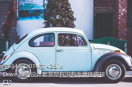 宝马4系 2014款 428i xDrive 敞篷设计套装型有没有儿童座椅接口？