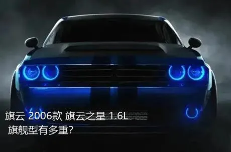 旗云 2006款 旗云之星 1.6L 旗舰型有多重？