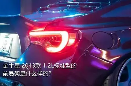 金牛星 2013款 1.2L标准型的前悬架是什么样的？