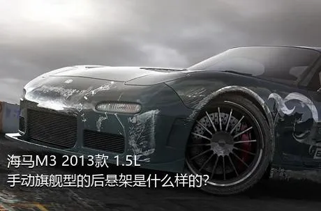 海马M3 2013款 1.5L 手动旗舰型的后悬架是什么样的？