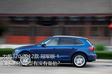 力帆320 2012款 冠军版 1.3L CVT标准型有没有备胎？