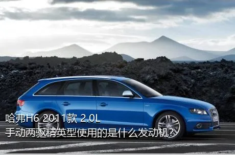 哈弗H6 2011款 2.0L 手动两驱精英型使用的是什么发动机？