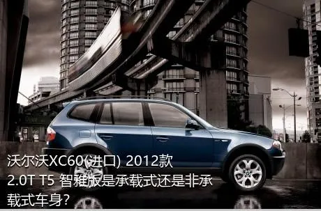 沃尔沃XC60(进口) 2012款 2.0T T5 智雅版是承载式还是非承载式车身？