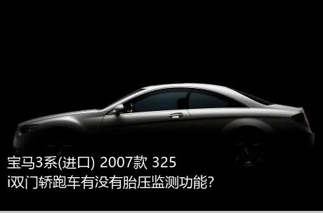 宝马3系(进口) 2007款 325i双门轿跑车有没有胎压监测功能？