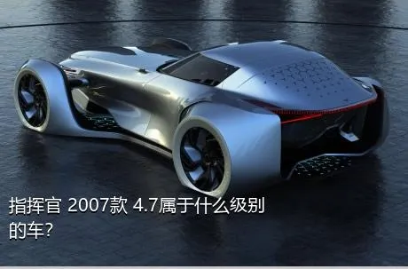 指挥官 2007款 4.7属于什么级别的车？