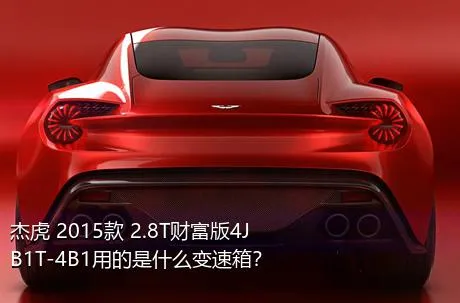 杰虎 2015款 2.8T财富版4JB1T-4B1用的是什么变速箱？