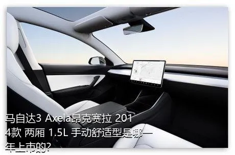 马自达3 Axela昂克赛拉 2014款 两厢 1.5L 手动舒适型是哪一年上市的？