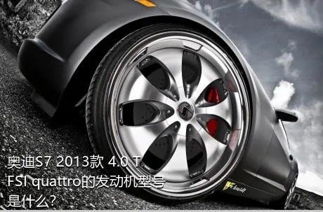 奥迪S7 2013款 4.0 TFSI quattro的发动机型号是什么？