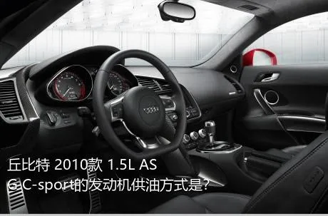 丘比特 2010款 1.5L ASG C-sport的发动机供油方式是？