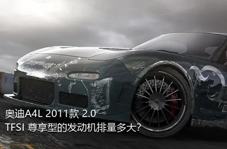 奥迪A4L 2011款 2.0 TFSI 尊享型的发动机排量多大？