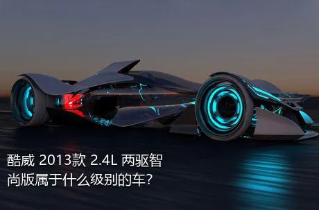 酷威 2013款 2.4L 两驱智尚版属于什么级别的车？