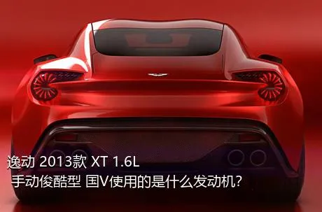 逸动 2013款 XT 1.6L 手动俊酷型 国V使用的是什么发动机？