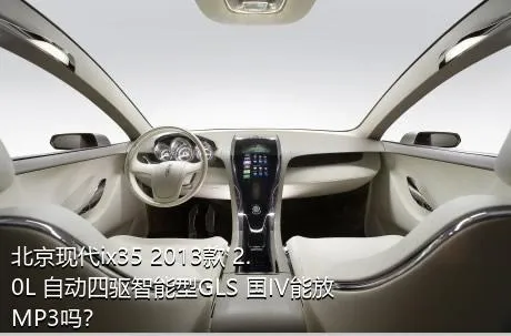 北京现代ix35 2013款 2.0L 自动四驱智能型GLS 国IV能放MP3吗？