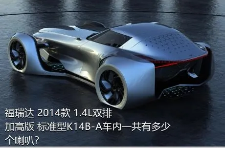 福瑞达 2014款 1.4L双排 加高版 标准型K14B-A车内一共有多少个喇叭？