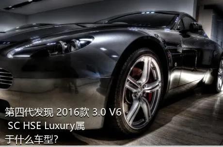 第四代发现 2016款 3.0 V6 SC HSE Luxury属于什么车型？