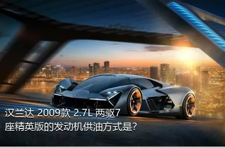 汉兰达 2009款 2.7L 两驱7座精英版的发动机供油方式是？