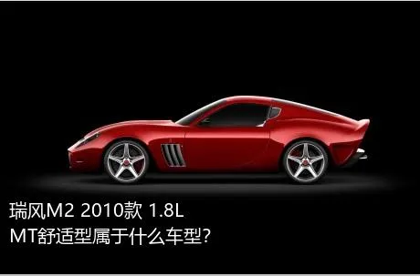 瑞风M2 2010款 1.8L MT舒适型属于什么车型？