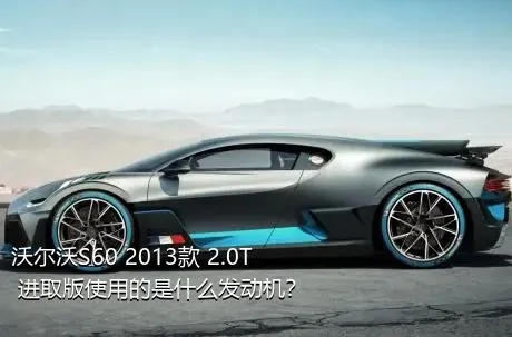 沃尔沃S60 2013款 2.0T 进取版使用的是什么发动机？